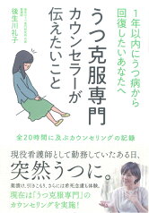 1年以内にうつ病から回復したいあなたへ　うつ克服専門カウンセラーが伝えたいこと 全20時間に及ぶカウンセリングの記録 [ 後生川礼子 ]