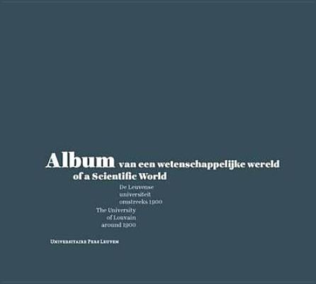 Album of a Scientific World: The University of Louvain Around 1900 ALBUM OF A SCIENTIFIC WORLD （Lipsius Leuven） [ Geert Vanpaemel ]