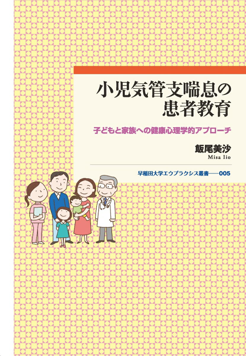 小児気管支喘息の患者教育 子どもと家族への健康心理学的アプローチ （早稲田大学エウプラクシス叢書　5） [ 飯尾美沙 ]