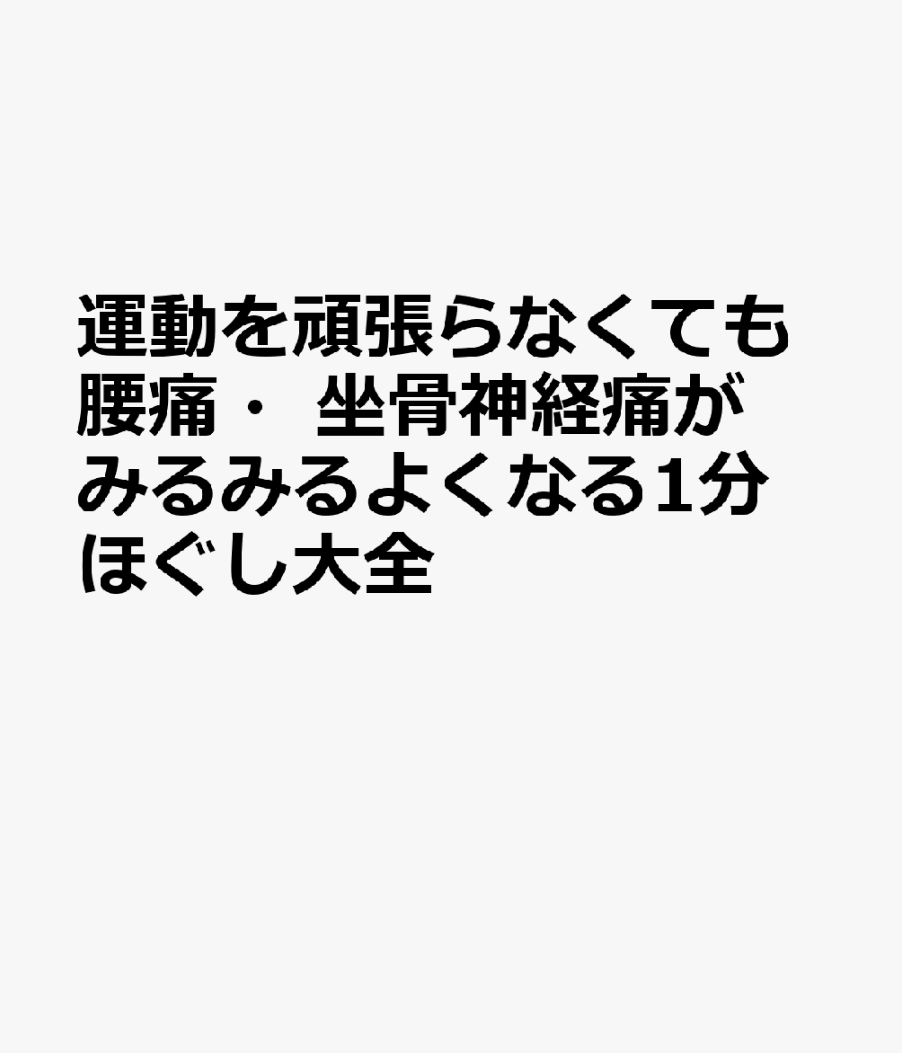 運動を頑張らなくても腰痛・坐骨神経痛がみるみるよくなる1分ほぐし大全