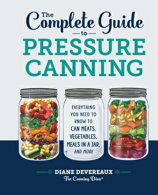 The Complete Guide to Pressure Canning: Everything You Need to Know to Can Meats, Vegetables, Meals