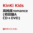 【先着特典】高純度romance (初回盤A CD＋DVD)(クリアファイルA (A4サイズ)) [ KinKi Kids ]