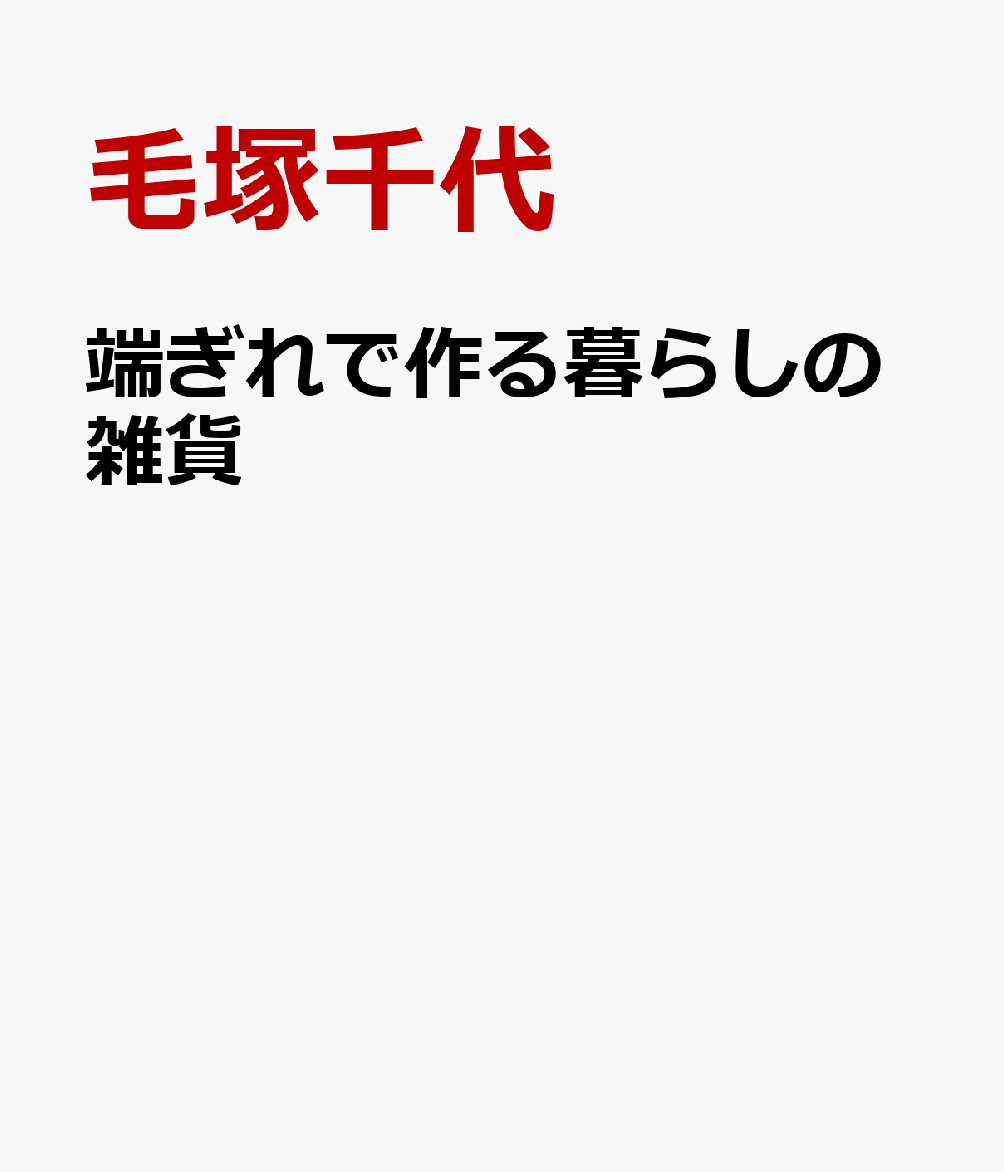 端ぎれで作る暮らしの雑貨 : 毛塚千代のハンドメイドBOOK 書影