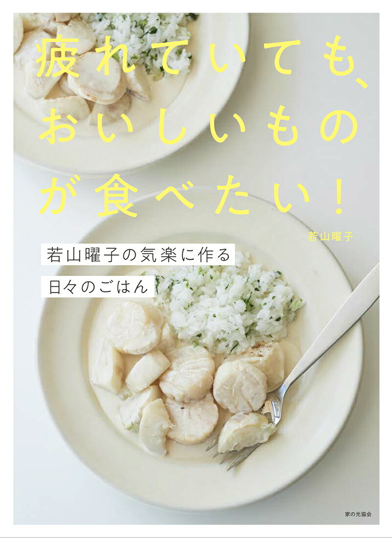 疲れていても、おいしいものが食べたい！ 若山曜子の気楽に作る日々のごはん [ 若山 曜子 ]