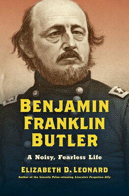 Benjamin Franklin Butler: A Noisy, Fearless Life BENJAMIN FRANKLIN BUTLER （Civil War America） [ Elizabeth D. Leonard ]