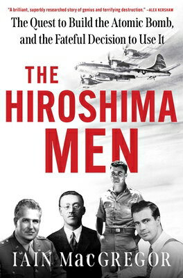 The Hiroshima Men: The Quest to Build the Atomic Bomb, and the Fateful Decision to Use It HIROSHIMA MEN [ Iain MacGregor ]