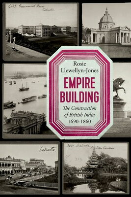 Empire Building: The Construction of British India 1690-1860 EMPIRE BUILDING [ Rosie Llewellyn-Jones ]