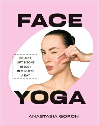 Face Yoga: Sculpt, Lift & Tone in Just 10 Minutes a Day FACE YOGA [ Anastasia Goron ]