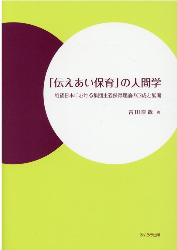 「伝えあい保育」の人間学 戦後日本における集団主義保育理論の形成と展開 [ 吉田直哉（保育学） ]