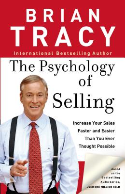 The Psychology of Selling: How to Sell More, Easier, and Faster Than You Ever Thought Possible PSYCHOLOGY OF SELLING Brian Tracy