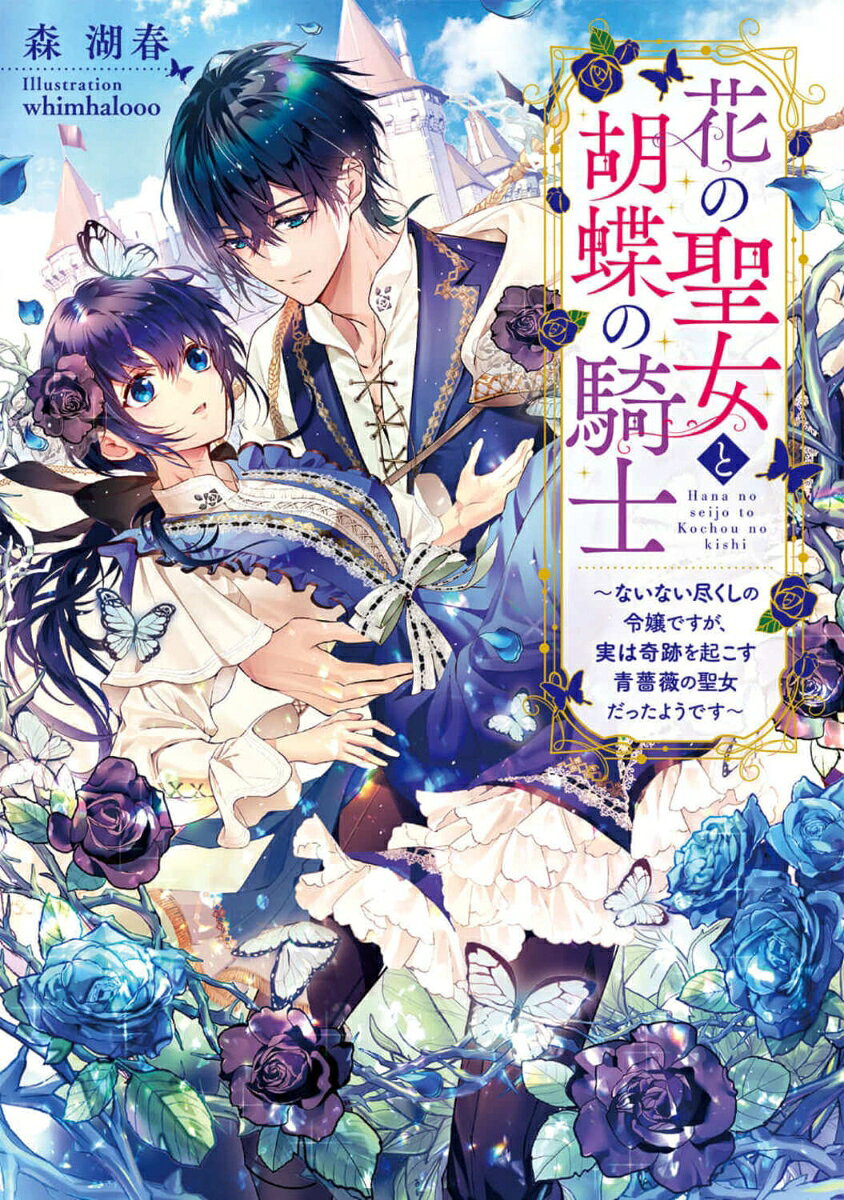 花の聖女と胡蝶の騎士 〜ないない尽くしの令嬢ですが、実は奇跡を起こす青薔薇の聖女だったようです〜