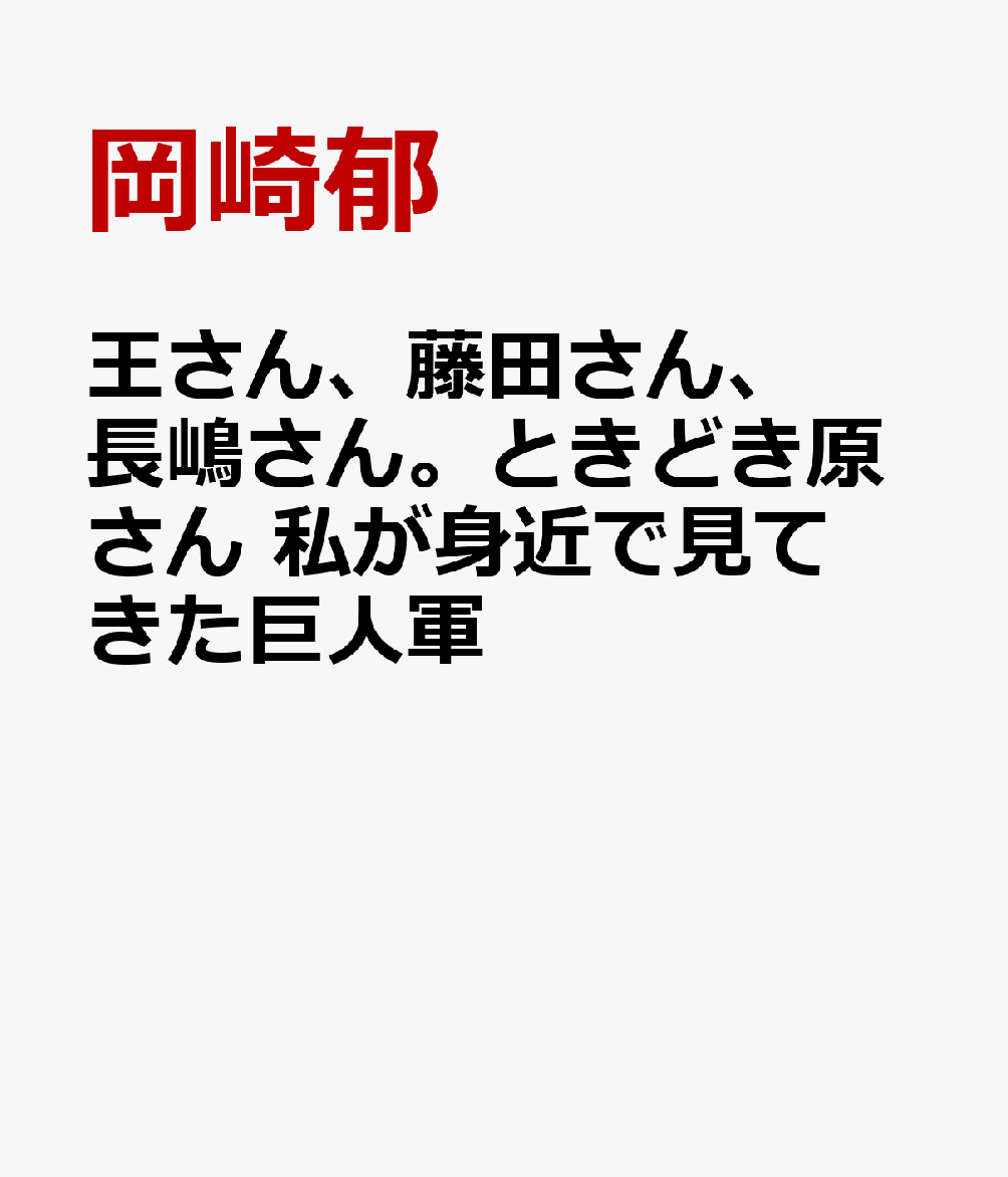 王さん、藤田さん、長嶋さん。ときどき原さん　私が身近で見てきた巨人軍 [ 岡崎郁 ]