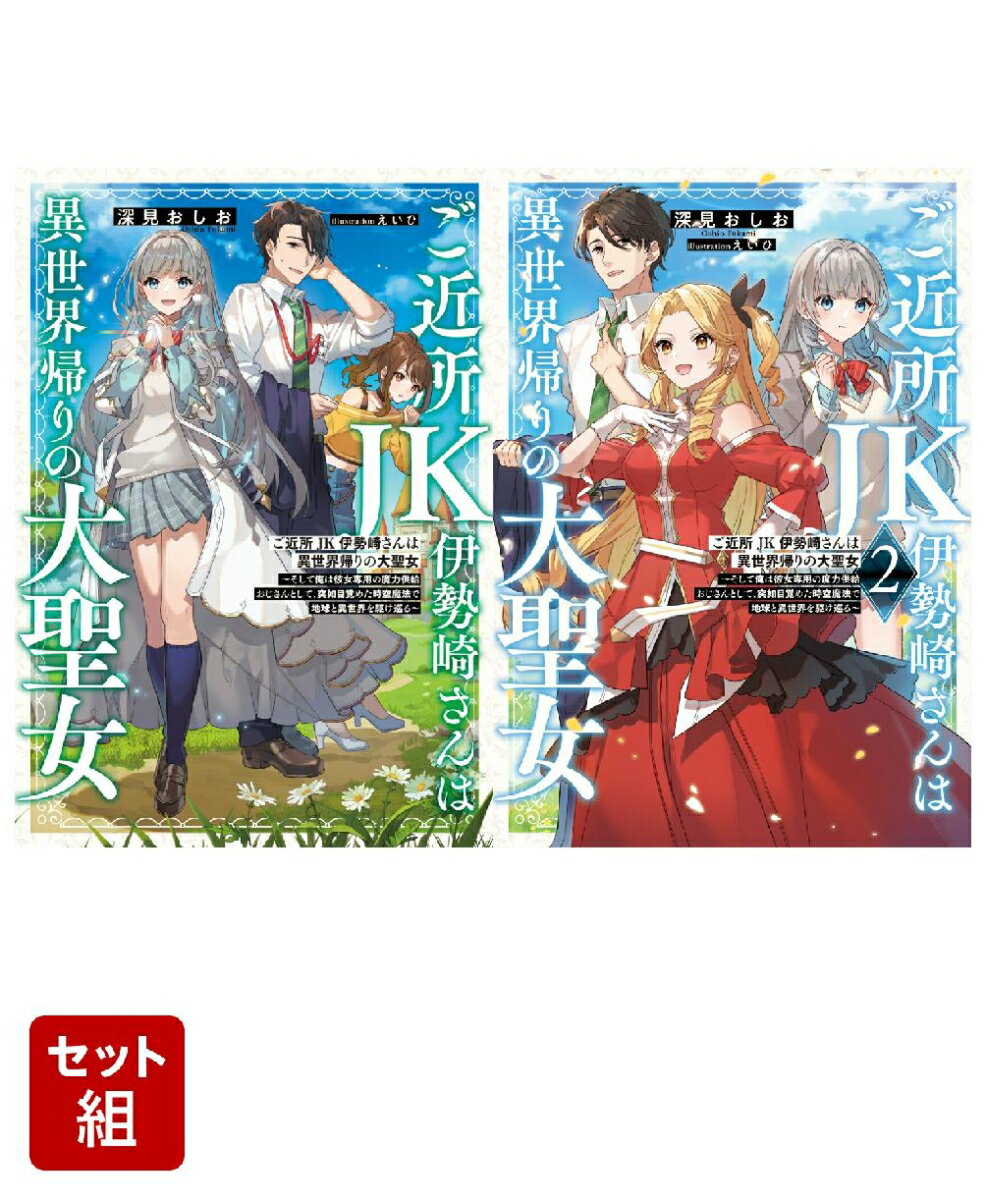 ご近所JK伊勢崎さんは異世界帰りの大聖女 〜そして俺は彼女専用の魔力供給おじさんとして、突如目覚めた時空魔法で地球と異世界を駆け巡る〜 2冊セット