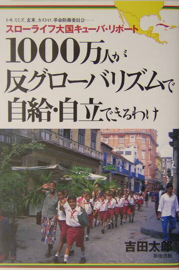 1000万人が反グロ-バリズムで自給・自立できるわけ スロ-ライフ大国キュ-バ・リポ-ト [ 吉田太郎 ]