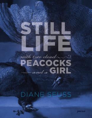 Still Life with Two Dead Peacocks and a Girl: Poems STILL LIFE W/2 DEAD PEACOCKS & [ Diane Seuss ]