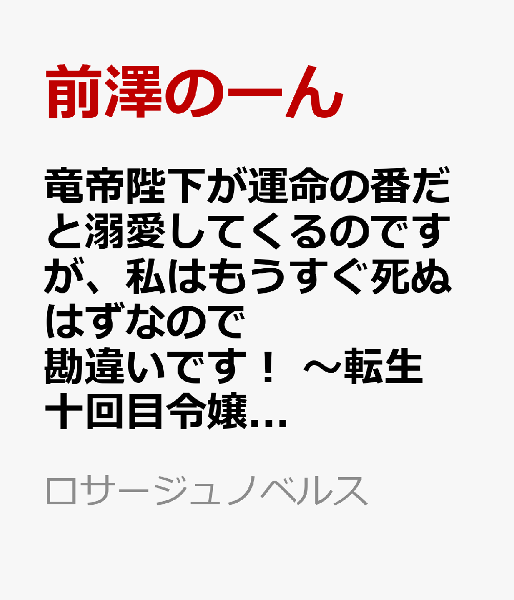 竜帝陛下が運命の番だと溺愛してくるのですが、私はもうすぐ死ぬはずなので勘違いです！　〜転生十回目令嬢の受難〜（1）