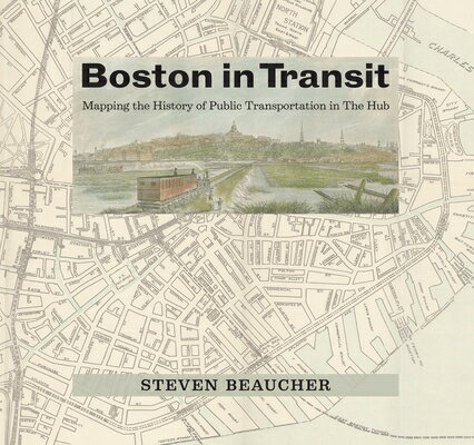Boston in Transit: Mapping the History of Public Transportation in the Hub BOSTON IN TRANSIT [ Steven Beaucher ]