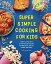 Super Simple Cooking for Kids: Learn to Cook with 50 Fun and Easy Recipes for Breakfast, Snacks, Din