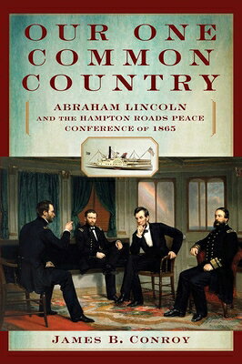 Our One Common Country: Abraham Lincoln and the Hampton Roads Peace Conference of 1865 OUR 1 COMMON COUNTRY [ James Conroy ]