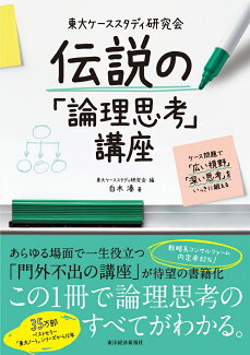 東大ケーススタディ研究会 伝説の「論理思考」講座 ケース問題で「広い視野」「深い思考」をいっきに鍛えるの表紙