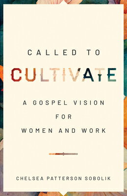 Called to Cultivate: A Gospel Vision for Women and Work CALLED TO CULTIVATE [ Chelsea Patterson Sobolik ]