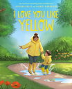 I Love You Like Yellow: A Picture Book I LOVE YOU LIKE YELLOW Andrea Beaty