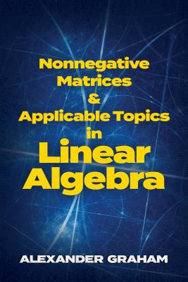 Nonnegative Matrices and Applicable Topics in Linear Algebra NONNEGATIVE MATRICES & APPLICA （Dover Books on Mathematics） 