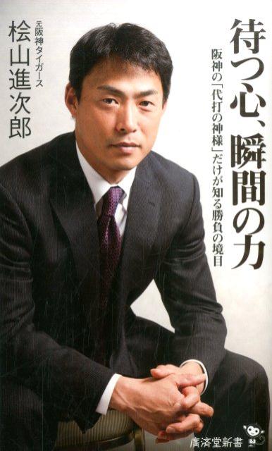 待つ心、瞬間の力 阪神の「代打の神様」だけが知る勝負の境目 （廣済堂新書） [ 檜山進次郎 ]