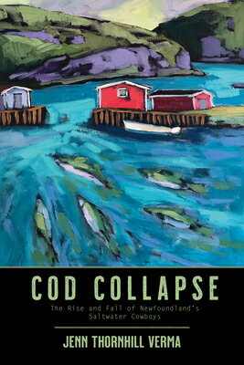 Cod Collapse: The Rise and Fall of Newfoundland 039 s Saltwater Cowboys COD COLLAPSE Jennifer Thornhill-Verma
