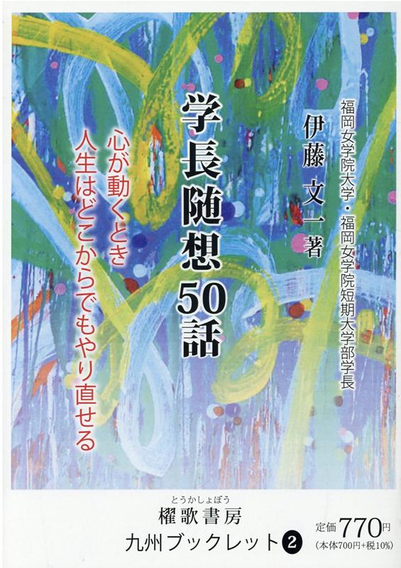 学長随想50話 心が動くとき 人生はどこからでもやり直せる [ 伊藤　文一 ]