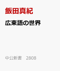 広東語の世界 香港、華南が育んだグローバル中国語 （中公新書　2808） [ 飯田真紀 ]