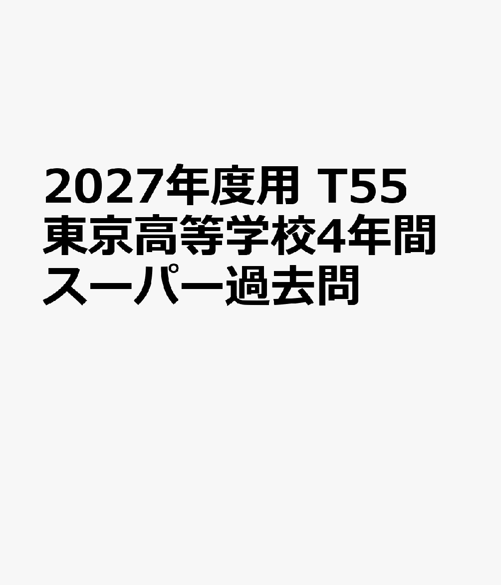 2027年度用 T55 東京高等学校4年間スーパー過去問