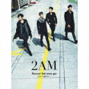 Never let you go ～死んでも離さない～（初回限定A) （CD+DVD) [ 2AM ]