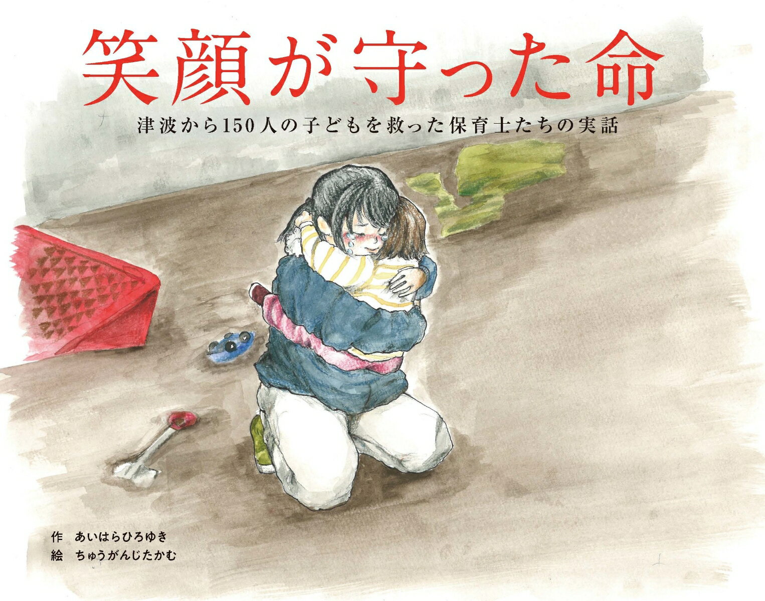 笑顔が守った命～津波から150人の子どもを救った保育士たちの実話 [ あいはらひろゆき ]