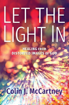 Let the Light in: Healing from Distorted Images of God LET THE LIGHT IN [ Colin McCartney ]