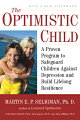 In The Optimistic Child, Dr. Martin E. P. Seligman offers parents, teachers, and coaches a well-validated program to prevent depression in children. In a thirty-year study, Seligman and his colleagues discovered the link between pessimism -- dwelling on the most catastrophic cause of any setback -- and depression. Seligman shows adults how to teach children the skills of optimism that can help them combat depression, achieve more on the playing field and at school, and improve their physical health. 
As Seligman states in his new afterword for this edition, "Teaching children optimism is more, I realized, than just correcting pessimism . . . It is the creation of a positive strength, a sunny but solid future-mindedness that can be deployed throughout life -- not only to fight depression and to come back from failure, but also to be the foundation of success and vitality.