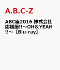 ABC座2016　株式会社応援屋!!～OH＆YEAH!!～【Blu-ray】 [ A.B.C-Z ]