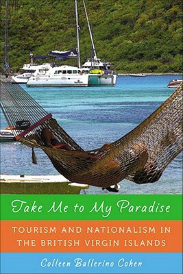 Take Me to My Paradise: Tourism and Nationalism in the British Virgin Islands TAKE ME TO MY PARADISE [ Colleen Ballerino Cohen ]