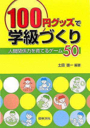 100円グッズで学級づくり 人間関係力を育てるゲーム50 [ 土田雄一 ]