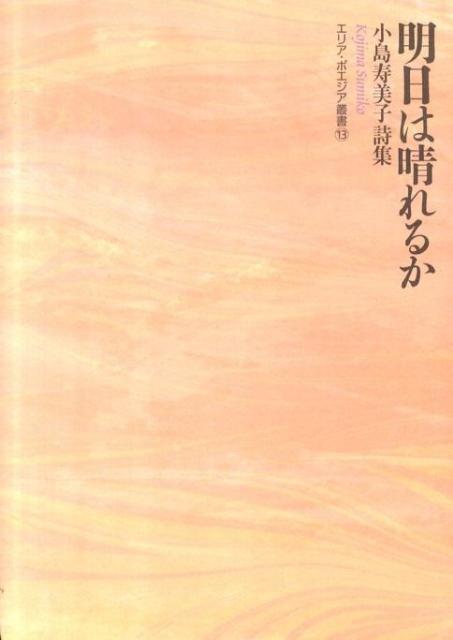 明日は晴れるか 小島寿美子詩集 （エリア・ポエジア叢書） [ 小島寿美子 ]