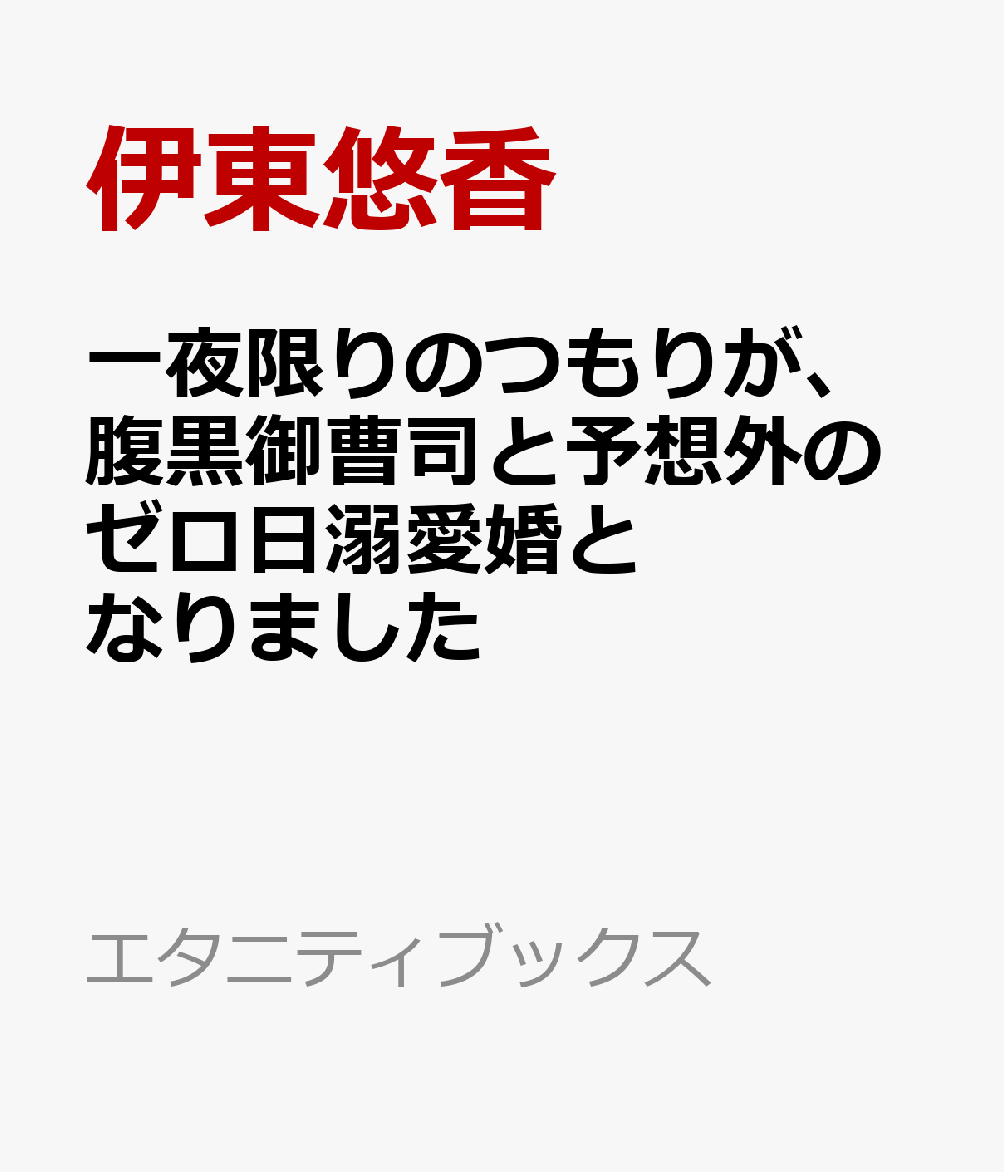 一夜限りのつもりが、腹黒御曹司と予想外のゼロ日溺愛婚となりました