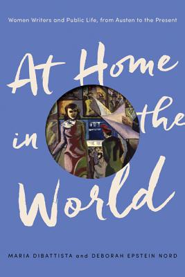 At Home in the World: Women Writers and Public Life, from Austen to the Present ...