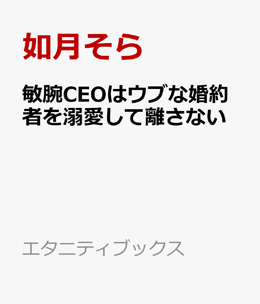 敏腕CEOはウブな婚約者を溺愛して離さない