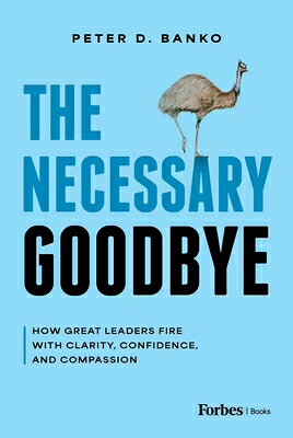 The Necessary Goodbye: How Great Leaders Fire with Clarity, Confidence, and Compassion NECESSARY GOODBYE [ Peter D. Banko ]