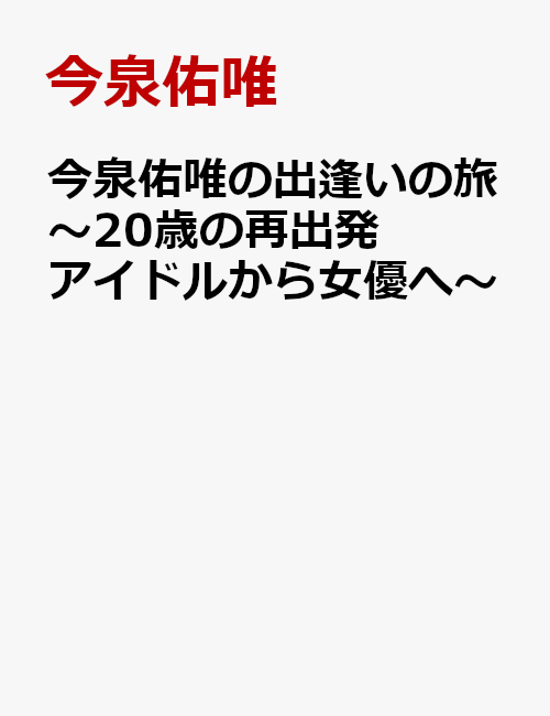 今泉佑唯の出逢い旅 〜20歳の再出発 アイドルから女優へ〜