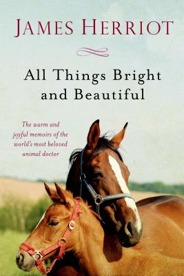 All Things Bright and Beautiful: The Warm and Joyful Memoirs of the World 039 s Most Beloved Animal Doct ALL THINGS BRIGHT BEAUTIFUL （All Creatures Great and Small） James Herriot