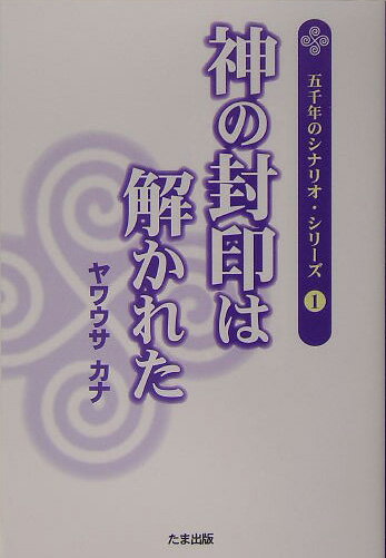 神の封印は解かれた （五千年のシナリオ・シリ-ズ） [ ヤワウサカナ ]