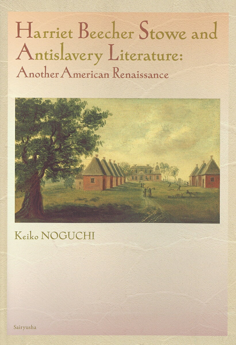 Harriet Beecher Stowe and Antislavery Literature Another American Renaissance [ Keiko Noguchi ]