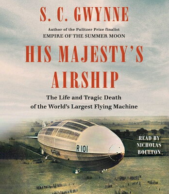 His Majesty's Airship: The Life and Tragic Death of the World's Largest Flying Machine HIS MAJESTYS AIRSHIP D [ S. C. Gwynne ]