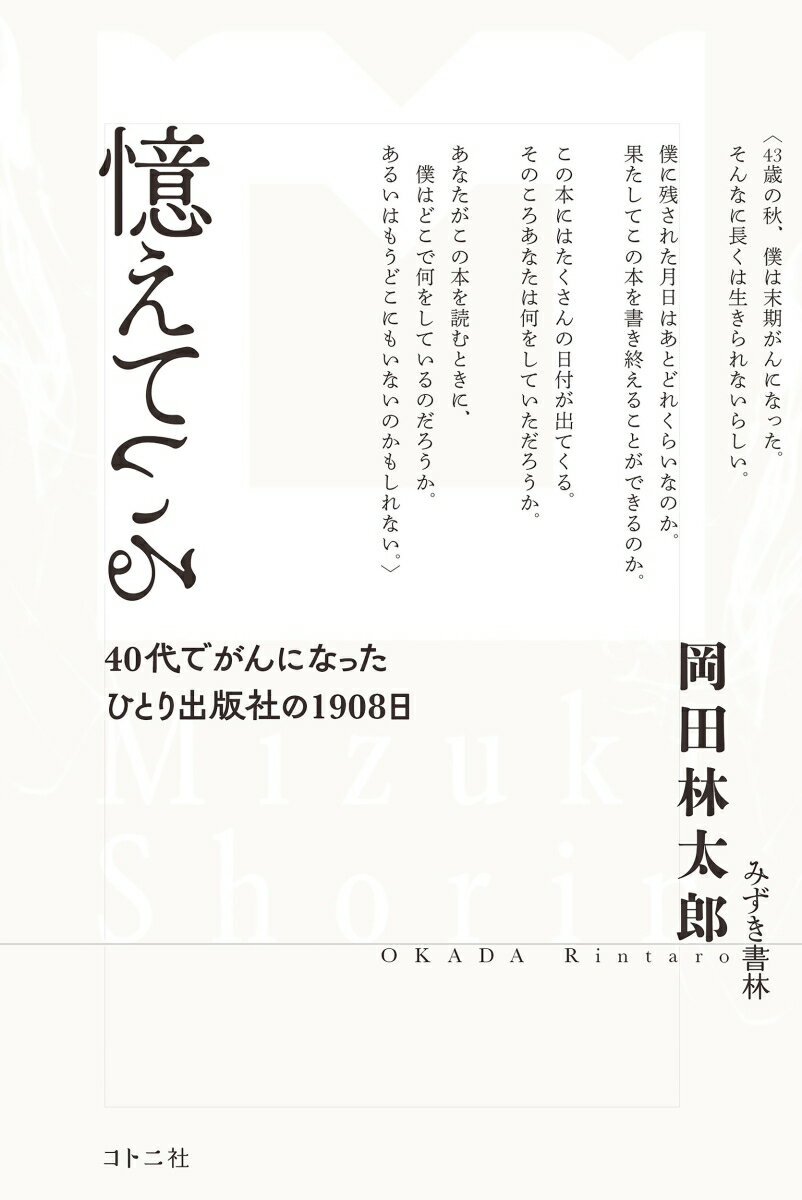 夢と希望と不安をかかえ、編集者・岡田林太郎は、２０１８年４月１３日に“ひとり出版社”を創業した。その日から５年のあいだ、彼は日記（ブログ）を書きつづけてきた。サラリーマン生活にピリオドを打ち、一念発起しひとりで出版社を独立創業、その後末期がんになった４０代男性は、自分が書いた日記をよすがに過去を思い返し、それに対していまどう思うかを、文字どおり全身全霊をかけ最期まで書きつづった。その魂の記録。